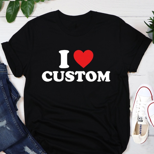 I Love Custom Shirt, Personalized I Love Shirt, I Heart Custom Shirt, Custom Valentines Day Gift, Custom I Love Shirt, I Love Shirt