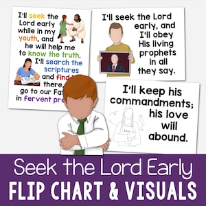 May include: A colorful flip chart with illustrations and text. The text reads "I'll seek the Lord early while in my youth, and he will help me to know the truth. I'll search the scriptures and find there, go to our Father in fervent prayer."  "I'll seek the Lord early, and I'll obey His living prophets in all they say."  "I'll keep his commandments; his love will abound."