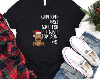 Whatever you wish for I wish for you too, Christmas Shirt, Christmas gift for mom, Gift for sister, teacher gift, Christmas cute tshirt