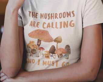 The Mushrooms Are Calling I Must Go T-Shirt, Mycology Shirt, Mycologist Shirt, Hippie Shirt, Nature Love, Fall shirt, Cottagecore Goblincore