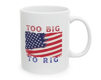 TOO big to rig, Statement, Patriotic, Coffee Tea Ceramic Mug, 11oz, Gift for her, Gift for him, Patriot