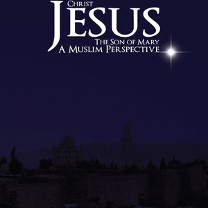 Christ Jesus The Son Of Mary: A Muslim Perspective (New Edition)