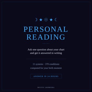 May include: A dark blue graphic with light blue text reading PERSONAL READING, Ask one question about your chart and get it answered in writing, 11 systems 370 conditions computed for your birth moment, ANSWER IN 24 HOURS, and MYSTIC GRIMOIRA.