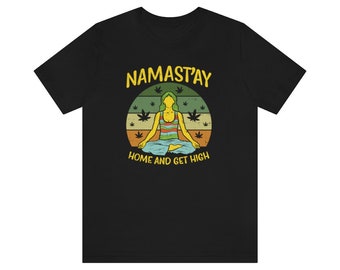 Namast-ay Home and Get High | Cool Stoner T-Shirt | 420 Gift Ideas
