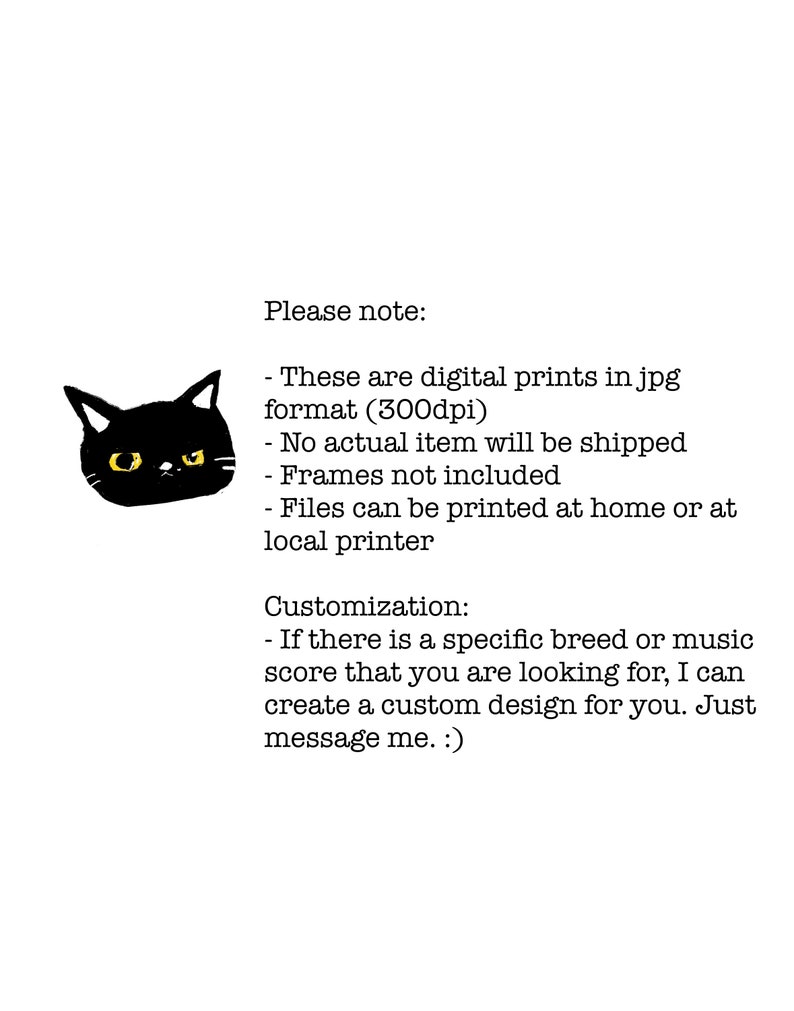 May include: Black and white illustration of a cat with yellow eyes. Text reads: "Please note: These are digital prints in jpg format (300dpi) - No actual item will be shipped - Frames not included - Files can be printed at home or at local printer. Customization: If there is a specific breed or music score that you are looking for, I can create a custom design for you. Just message me. :)"