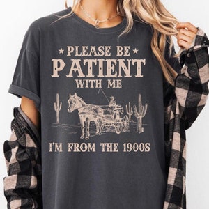 Please Be Patient With Me I&#39;m From The 1900s Comfort Shirt, Funny Retro Shirt, 1900s Graphic Tee, Meme Graphic Tee, Funny Graphic Shirt