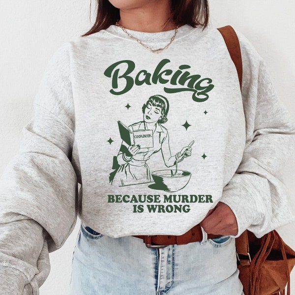 Baking Because Murder Is Wrong T-Shirt, Sweatshirt, Hoodie, Funny Baking Hoodie, Baking Gift for Mom, Baking Shirt, Gift for Bakers