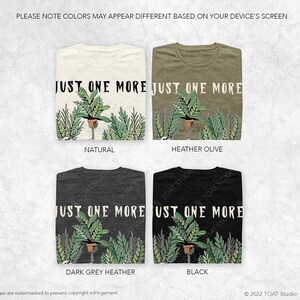 May include: Four t-shirts in natural, heather olive, dark grey heather, and black. Each shirt features a plant graphic with the text "JUST ONE MORE". The shirts are folded and displayed on a light background. The text "PLEASE NOTE COLORS MAY APPEAR DIFFERENT BASED ON YOUR DEVICE'S SCREEN" is at the top.