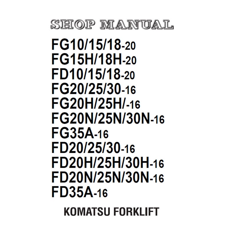 May include: Black and white text on a white background listing shop manual information for Komatsu forklifts. The models listed include FG10/15/18-20, FG15H/18H-20, FD10/15/18-20, FG20/25/30-16, FG20H/25H/-16, FG20N/25N/30N-16, FG35A-16, FD20/25/30-16, FD20H/25H/30H-16, FD20N/25N/30N-16, and FD35A-16.
