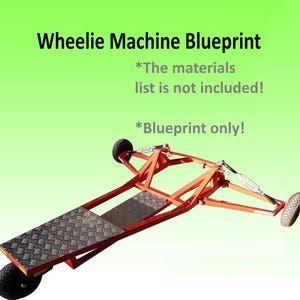 May include: An orange wheelie machine blueprint with the text "Wheelie Machine Blueprint". The blueprint shows the design of a wheelie machine with a diamond-plate platform and three wheels. The text also states that the materials list is not included and that it is a blueprint only.