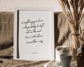 Franz Kafka Quote Print, Everything you love will probably be lost, but in the end, love will return in another way