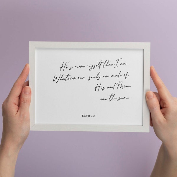 Emily Bronte Quote Print, He's more myself than I am, Whatever our souls are made of, his and mine are the same, Wuthering Heights Wall Art