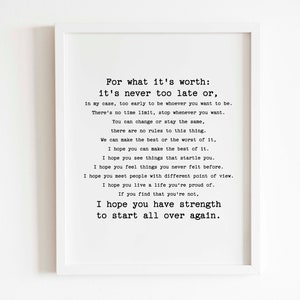 Könnte beinhalten: Schwarz-weiß-Typografie-Druck mit einem motivierenden Zitat: „Was es wert ist: Es ist nie zu spät oder, in meinem Fall, zu früh, um zu sein, wer du sein möchtest. Es gibt keine zeitliche Begrenzung, höre auf, wann immer du willst. Du kannst dich ändern oder gleich bleiben, es gibt keine Regeln für diese Sache. Wir können das Beste oder das Schlimmste daraus machen, ich hoffe, du kannst das Beste daraus machen. Ich hoffe, du siehst Dinge, die dich überraschen. Ich hoffe, du fühlst Dinge, die du noch nie zuvor gefühlt hast. Ich hoffe, du triffst Menschen mit unterschiedlichen Sichtweisen. Ich hoffe, du lebst ein Leben, auf das du stolz bist. Wenn du feststellst, dass du es nicht bist, hoffe ich, dass du die Kraft hast, von vorne anzufangen."