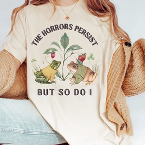 The Horrors Persist But So Do I Frog Shirt Weird Shirts Weirdcore Shirt Ironic Shirt Meme Shirt Silly Shirt Everything Is Fine Gen Z Shirt