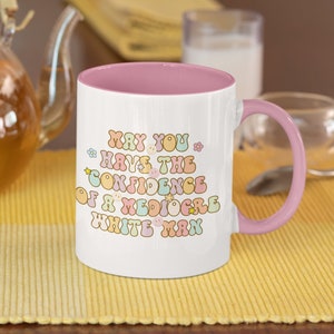 May You Have The Confidence Of A Mediocre White Man Mug