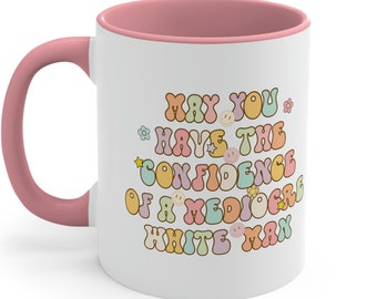 May You Have The Confidence Of A Mediocre White Man Mug