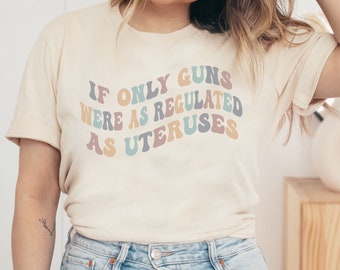 If Only Guns Were As Regulated As Uteruses Shirt, Women Empowerment Shirt, Protest or March Shirt, Policy And Change Shirt