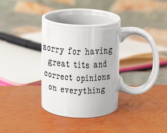 Sorry For Having Great Tits And Correct Opinions On Everything Mug