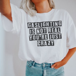 Gaslighting Is Not Real You&#39;re Just Crazy Funny Sarcastic Shirt Funny Quote Tee Feminist Shirt Gift For Friend Womens Rights Feminism TShirt