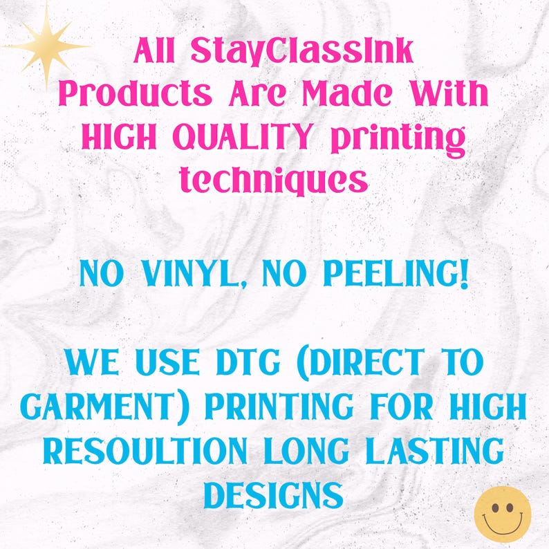 May include: Text on a white background with a pink and blue color scheme. The text reads: "All StayClassink Products Are Made With HIGH QUALITY printing techniques NO VINYL, NO PEELING! WE USE DTG (DIRECT TO GARMENT) PRINTING FOR HIGH RESOULTION LONG LASTING DESIGNS"
