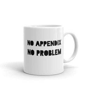 May include: White ceramic coffee mug with black text that reads "NO APPENDIX NO PROBLEM".