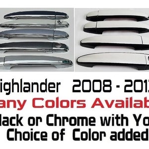 May include: Set of five car door handles for a 2008-2013 Toyota Highlander. The handles are available in black or chrome with a choice of color added.  Highlander 2008 - 2013 Many Colors Available Black or Chrome with Your Choice of Color added