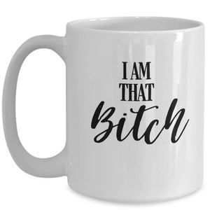 I Am That Bitch Funny coffee mug - Bad Word Gifts -  Cute Mugs for Women - Girlfriend Gift - Gift for Her