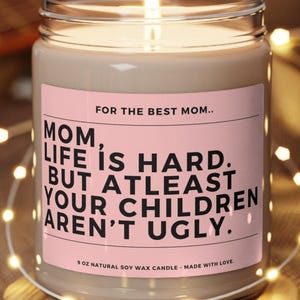 Mom, Life is Hard. But At Least Your Children Aren’t Ugly Scented Soy Gift, Gift for Mom, Mom Gift, Gift for Mother day