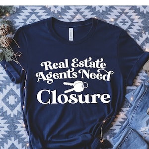 Real Estate Agents Need Closure T-Shirt, Funny Real Estate Shirt, Realtor Shirt, Real Estate Shirt, Gift for Realtor, Real Estate Agent Gift