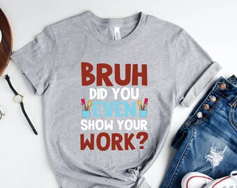 Funny Math Teacher T-Shirt, Bruh Show Your Work, Teacher Appreciation Gift
