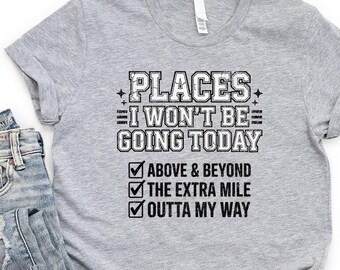 Places I Won’t Be Going Today T-Shirt, Funny Saying Shirt