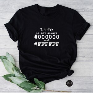 May include: Black t-shirt with white text that reads "Life is not always #000000 and #FFFFFF".
