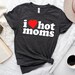 I Love Hot Moms Adult Unisex Crewneck Shirt, Funny Crewneck Shirt, I Love Milfs Shirt, Hot Mom Shirt, Love Hot Mama 