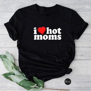 I Love Hot Moms Adult Unisex Crewneck Shirt, Funny Crewneck Shirt, I Love Milfs Shirt, Hot Mom Shirt, Love Hot Mama