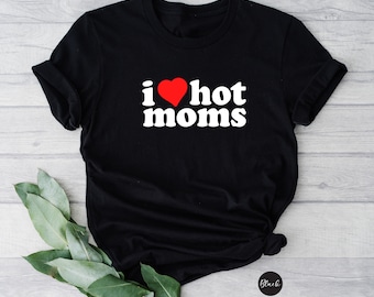 I Love Hot Moms Unisex Crewneck Shirt, Funny Adult Tee