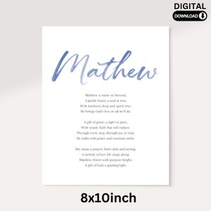 May include: Printable 8x10 inch digital download of a watercolor poem for the name Mathew. The poem reads "Matthew, a name so blessed, A gentle heart, a soul at rest. With kindness deep and spirit true, He brings God's love in all he'll do. A gift of grace, a light so pure, With steady faith that will endure. Through every step, through joy or trial, He walks with peace and constant smile. His name a prayer, both calm and strong. A melody of love life sings along. Matthew shines with purpose bright, A gift of God, a guiding light."