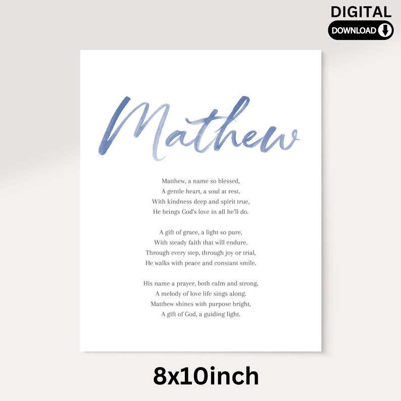 May include: Printable 8x10 inch digital download of a watercolor poem for the name Mathew. The poem reads "Matthew, a name so blessed, A gentle heart, a soul at rest. With kindness deep and spirit true, He brings God's love in all he'll do. A gift of grace, a light so pure, With steady faith that will endure. Through every step, through joy or trial, He walks with peace and constant smile. His name a prayer, both calm and strong. A melody of love life sings along. Matthew shines with purpose bright, A gift of God, a guiding light."