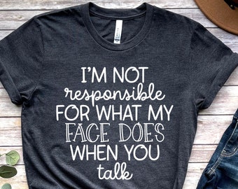 I'm Not Responsible For What My Face Does When You Talk T-Shirt, Responsible Quote Shirt,Sarcastic Tee,Smartass Shirt,Funny Sarcasm Shirt