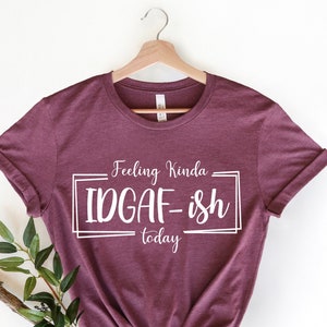 Feeling Kinda IDGAF-ish Today Shirt, Funny Quote Shirt, Sarcastic Shirt, Shirts With Sayings, Novelty Shirt, Sarcasm Shirts