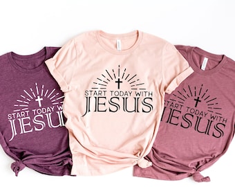 Start Today with Jesus Shirt, Christian Tee for Women, Christian T Shirts, Christian Shirt, Christian Tshirts, Christian Shirts for Women