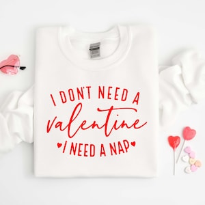 I Don&#39;t Need A Valentine Sweatshirt, I Need A Nap Sweatshirt, Valentines Day Gift Shirt, Funny Single Shirt, Funny Valentines Day Shirt