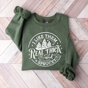 I like them real thick and sprucy Sweatshirt, women&#39;s Christmas sweatshirt, funny Christmas tee, holiday shirt, Christmas Sweatshirt