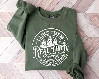 I like them real thick and sprucy Sweatshirt, women's Christmas sweatshirt, funny Christmas tee, holiday shirt, Christmas Sweatshirt
