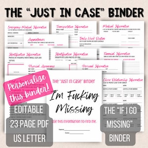 May include: A pink and white printable binder titled "The Just In Case Binder" with the text "I'm Fucking Missing" and "Use this information to find me."  The binder includes 23 pages of information to help someone find you if you go missing.  The binder is editable and is a 23-page PDF in US Letter size.