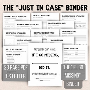 May include: A black and white printable PDF document titled "The "Just in Case" Binder" with the text "If I Go Missing, Did It. Use this information to find me."  The document includes sections for emergency medical information, alternate transportation, identification, physical appearance, close relationships, frequently visited places, daily work routine, previous addresses, and personal information. The document is 23 pages and is US letter size.