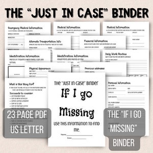 May include: A black and white printable binder titled "The "Just in Case" Binder" and "The "If I Go Missing" Binder". The binder is designed to help people organize important information in case of an emergency. The binder includes sections for medical information, identification information, financial information, daily work routine, and personal information. The binder is 23 pages long and is formatted for US letter size paper.