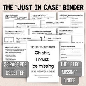 May include: A black and white printable PDF document titled "The Just In Case Binder" with the text "Oh shit, I must be missing" and "Use this information to find me." The document includes sections for personal information, medical information, emergency medical information, transportation information, identification information, frequently visited places, daily work routine, and previous addresses.