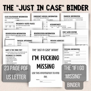 May include: A black and white printable binder titled "The "Just in Case" Binder" with the text "I'm Fucking Missing" and "Use this information to find me."  The binder is designed to help people in case of an emergency. It includes sections for close relationship information, emergency medical information, financial information, frequently visited places, acquaintances, daily work routine, identification information, physical appearance, previous addresses, and personal information. The binder also includes a section titled "The "If I Go Missing" Binder."