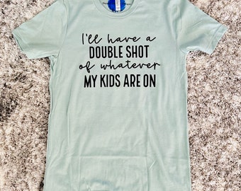 I’ll have a double shot of whatever my kids are on | Mom life Tshirt