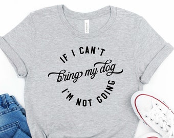 My Dog Shirt, If I Can't Bring My Dog I'm Not Going, Dog Mom Shirt, Dog Lover Shirt, Dog Mama Shirt, Animal Lover Gift, Valentine's Day, 137